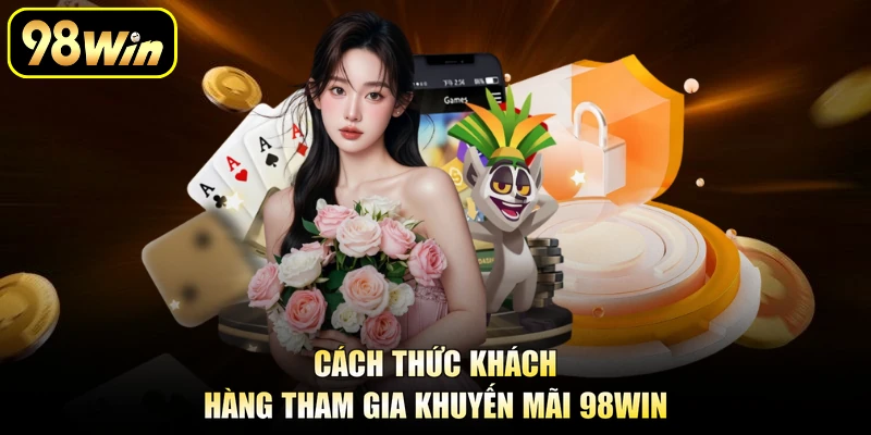 Khuyến Mãi 98Win - Chương Trình Đặc Sắc Cho Thành Viên 2 Cách thức khách hàng tham gia khuyến mãi 98Win