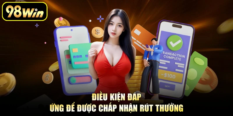 Rút Tiền 98Win - Nhận Thưởng Nhanh Chóng Tại Nền Tảng 1 Điều kiện đáp ứng để được chấp nhận rút thưởng