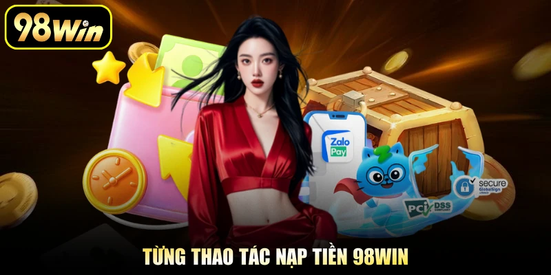 Nạp Tiền 98Win - Giao Dịch Đảm Bảo An Toàn Cho Cược Thủ 2 Từng thao tác nạp tiền 98Win